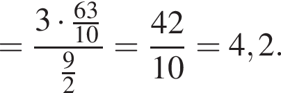 = дробь: числитель: 3 умножить на дробь: числитель: 63, знаменатель: 10 конец дроби , знаменатель: дробь: числитель: 9, знаменатель: 2 конец дроби конец дроби = дробь: числитель: 42, знаменатель: 10 конец дроби =4,2.