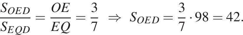  дробь: чис­ли­тель: S_OED, зна­ме­на­тель: S_EQD конец дроби = дробь: чис­ли­тель: OE, зна­ме­на­тель: EQ конец дроби = дробь: чис­ли­тель: 3, зна­ме­на­тель: 7 конец дроби \RightarrowS_OED = дробь: чис­ли­тель: 3, зна­ме­на­тель: 7 конец дроби умно­жить на 98 = 42. 