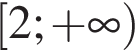  левая квад­рат­ная скоб­ка 2; плюс бес­ко­неч­ность пра­вая круг­лая скоб­ка 