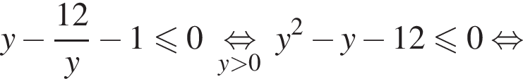 y минус дробь: чис­ли­тель: 12}y минус 1\leqslant0\undersety боль­ше 0, зна­ме­на­тель: \mathop{ рав­но­силь­но конец дроби y в квад­ра­те минус y минус 12\leqslant0 рав­но­силь­но 