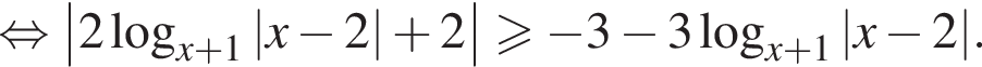 равносильно \left|2 логарифм по основанию левая круглая скобка x плюс 1 правая круглая скобка |x минус 2| плюс 2|\geqslant минус 3 минус 3 логарифм по основанию левая круглая скобка x плюс 1 правая круглая скобка |x минус 2|.