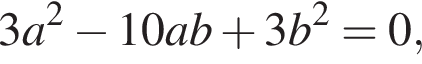 3a в квад­ра­те минус 10ab плюс 3b в квад­ра­те =0,