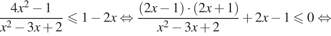  дробь: чис­ли­тель: 4x в квад­ра­те минус 1, зна­ме­на­тель: x в квад­ра­те минус 3x плюс 2 конец дроби мень­ше или равно 1 минус 2x рав­но­силь­но дробь: чис­ли­тель: левая круг­лая скоб­ка 2x минус 1 пра­вая круг­лая скоб­ка умно­жить на левая круг­лая скоб­ка 2x плюс 1 пра­вая круг­лая скоб­ка , зна­ме­на­тель: x в квад­ра­те минус 3x плюс 2 конец дроби плюс 2x минус 1 мень­ше или равно 0 рав­но­силь­но 