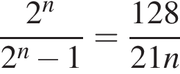  дробь: чис­ли­тель: 2 в сте­пе­ни n , зна­ме­на­тель: 2 в сте­пе­ни n минус 1 конец дроби = дробь: чис­ли­тель: 128, зна­ме­на­тель: 21n конец дроби 