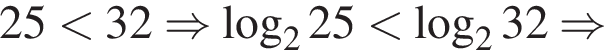 25 мень­ше 32 \Rightarrow ло­га­рифм по ос­но­ва­нию 2 25 мень­ше ло­га­рифм по ос­но­ва­нию 2 32 \Rightarrow 