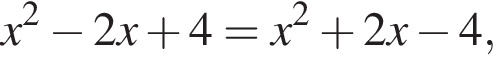 x в квадрате минус 2x плюс 4=x в квадрате плюс 2x минус 4,