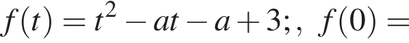 f левая круглая скобка t правая круглая скобка =t в квадрате минус at минус a плюс 3;,f левая круглая скобка 0 правая круглая скобка =