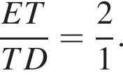  дробь: чис­ли­тель: ET, зна­ме­на­тель: TD конец дроби = дробь: чис­ли­тель: 2, зна­ме­на­тель: 1 конец дроби . 