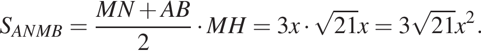  S_ANMB = дробь: чис­ли­тель: MN плюс AB, зна­ме­на­тель: 2 конец дроби умно­жить на MH = 3x умно­жить на ко­рень из: на­ча­ло ар­гу­мен­та: 21 конец ар­гу­мен­та x = 3 ко­рень из: на­ча­ло ар­гу­мен­та: 21 конец ар­гу­мен­та x в квад­ра­те . 
