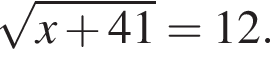  ко­рень из: на­ча­ло ар­гу­мен­та: x плюс 41 конец ар­гу­мен­та =12.