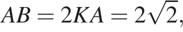 AB=2KA=2 ко­рень из: на­ча­ло ар­гу­мен­та: 2 конец ар­гу­мен­та ,