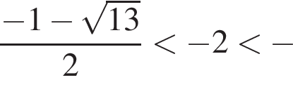 дробь: числитель: минус 1 минус корень из: начало аргумента: 13 конец аргумента , знаменатель: 2 конец дроби меньше минус 2 меньше минус