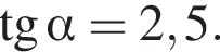 тангенс альфа =2,5.