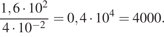 дробь: числитель: 1,6 умножить на 10 в квадрате , знаменатель: 4 умножить на 10 в степени левая круглая скобка минус 2 правая круглая скобка конец дроби =0,4 умножить на 10 в степени 4 =4000.