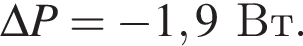  \Delta P = минус 1,9Вт.