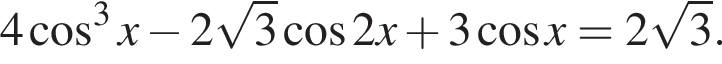 4 косинус в кубе x минус 2 корень из 3 косинус 2 x плюс 3 косинус x= 2 корень из 3 .
