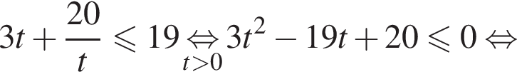 3t плюс дробь: чис­ли­тель: 20, зна­ме­на­тель: t конец дроби мень­ше или равно 19 \underset t боль­ше 0 \mathop рав­но­силь­но 3t в квад­ра­те минус 19t плюс 20 мень­ше или равно 0 рав­но­силь­но 
