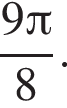  дробь: чис­ли­тель: 9 Пи , зна­ме­на­тель: 8 конец дроби .