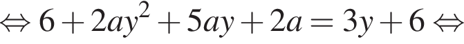 равносильно 6 плюс 2ay в квадрате плюс 5ay плюс 2a = 3y плюс 6 равносильно