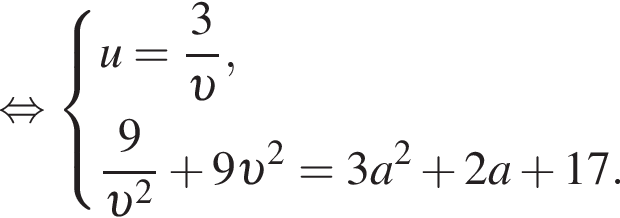  рав­но­силь­но си­сте­ма вы­ра­же­ний u = дробь: чис­ли­тель: 3, зна­ме­на­тель: v конец дроби , дробь: чис­ли­тель: 9, зна­ме­на­тель: v в квад­ра­те конец дроби плюс 9 v в квад­ра­те = 3a в квад­ра­те плюс 2a плюс 17. конец си­сте­мы . 