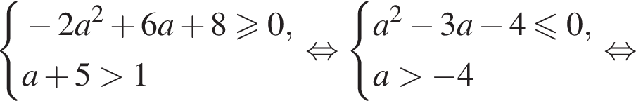 система выражений новая строка минус 2a в квадрате плюс 6a плюс 8 больше или равно 0 , новая строка a плюс 5 больше 1 конец системы . равносильно система выражений новая строка a в квадрате минус 3a минус 4 меньше или равно 0 , новая строка a больше минус 4 конец системы . равносильно
