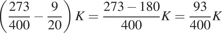  левая круг­лая скоб­ка дробь: чис­ли­тель: 273, зна­ме­на­тель: 400 конец дроби минус дробь: чис­ли­тель: 9, зна­ме­на­тель: 20 конец дроби пра­вая круг­лая скоб­ка K= дробь: чис­ли­тель: 273 минус 180, зна­ме­на­тель: 400 конец дроби K= дробь: чис­ли­тель: 93, зна­ме­на­тель: 400 конец дроби K 
