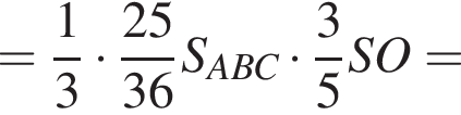 = дробь: чис­ли­тель: 1, зна­ме­на­тель: 3 конец дроби умно­жить на дробь: чис­ли­тель: 25, зна­ме­на­тель: 36 конец дроби S_ABC умно­жить на дробь: чис­ли­тель: 3, зна­ме­на­тель: 5 конец дроби SO = 