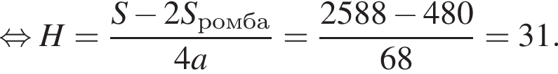  рав­но­силь­но H= дробь: чис­ли­тель: S минус 2S_ромба, зна­ме­на­тель: 4a конец дроби = дробь: чис­ли­тель: 2588 минус 480, зна­ме­на­тель: 68 конец дроби =31. 