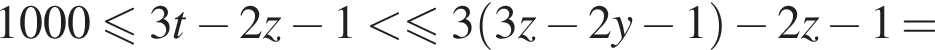1000 мень­ше или равно 3t минус 2z минус 1 мень­ше мень­ше или равно 3 левая круг­лая скоб­ка 3z минус 2y минус 1 пра­вая круг­лая скоб­ка минус 2z минус 1=