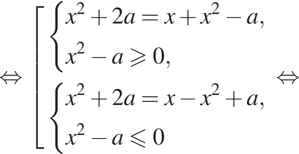  рав­но­силь­но со­во­куп­ность вы­ра­же­ний си­сте­ма вы­ра­же­ний x в квад­ра­те плюс 2a = x плюс x в квад­ра­те минус a,x в квад­ра­те минус a\geqslant0, конец си­сте­мы . си­сте­ма вы­ра­же­ний x в квад­ра­те плюс 2a = x минус x в квад­ра­те плюс a,x в квад­ра­те минус a\leqslant0 конец си­сте­мы . конец со­во­куп­но­сти . рав­но­силь­но 