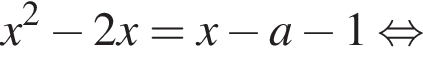 x в квадрате минус 2 x = x минус a минус 1 равносильно