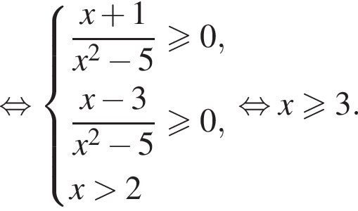 равносильно система выражений дробь: числитель: x плюс 1, знаменатель: x в квадрате минус 5 конец дроби больше или равно 0 , дробь: числитель: x минус 3, знаменатель: x в квадрате минус 5 конец дроби больше или равно 0, x больше 2 конец системы . равносильно x больше или равно 3.