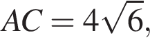 AC = 4 ко­рень из: на­ча­ло ар­гу­мен­та: 6 конец ар­гу­мен­та ,