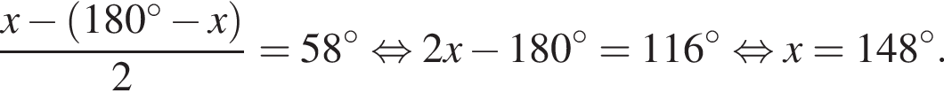  дробь: чис­ли­тель: x минус левая круг­лая скоб­ка 180 гра­ду­сов минус x пра­вая круг­лая скоб­ка , зна­ме­на­тель: 2 конец дроби = 58 гра­ду­сов рав­но­силь­но 2x минус 180 гра­ду­сов = 116 гра­ду­сов рав­но­силь­но x = 148 гра­ду­сов. 