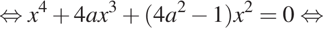 рав­но­силь­но x в сте­пе­ни 4 плюс 4ax в кубе плюс левая круг­лая скоб­ка 4a в квад­ра­те минус 1 пра­вая круг­лая скоб­ка x в квад­ра­те =0 рав­но­силь­но 