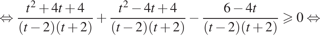  рав­но­силь­но дробь: чис­ли­тель: t в квад­ра­те плюс 4t плюс 4, зна­ме­на­тель: левая круг­лая скоб­ка t минус 2 пра­вая круг­лая скоб­ка левая круг­лая скоб­ка t плюс 2 пра­вая круг­лая скоб­ка конец дроби плюс дробь: чис­ли­тель: t в квад­ра­те минус 4t плюс 4, зна­ме­на­тель: левая круг­лая скоб­ка t минус 2 пра­вая круг­лая скоб­ка левая круг­лая скоб­ка t плюс 2 пра­вая круг­лая скоб­ка конец дроби минус дробь: чис­ли­тель: 6 минус 4t, зна­ме­на­тель: левая круг­лая скоб­ка t минус 2 пра­вая круг­лая скоб­ка левая круг­лая скоб­ка t плюс 2 пра­вая круг­лая скоб­ка конец дроби боль­ше или равно 0 рав­но­силь­но 