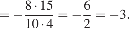 = минус дробь: числитель: 8 умножить на 15, знаменатель: 10 умножить на 4 конец дроби = минус дробь: числитель: 6, знаменатель: 2 конец дроби = минус 3.