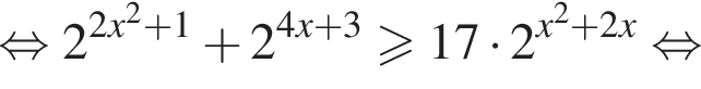 равносильно 2 в степени левая круглая скобка 2x в квадрате плюс 1 правая круглая скобка плюс 2 в степени левая круглая скобка 4x плюс 3 правая круглая скобка больше или равно 17 умножить на 2 в степени левая круглая скобка x в квадрате плюс 2x правая круглая скобка равносильно