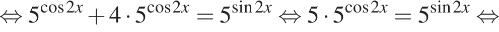 равносильно 5 в степени левая круглая скобка косинус 2x правая круглая скобка плюс 4 умножить на 5 в степени левая круглая скобка косинус 2x правая круглая скобка =5 в степени левая круглая скобка синус 2x правая круглая скобка равносильно 5 умножить на 5 в степени левая круглая скобка косинус 2x правая круглая скобка =5 в степени левая круглая скобка синус 2x правая круглая скобка равносильно