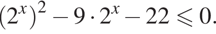  левая круг­лая скоб­ка 2 в сте­пе­ни x пра­вая круг­лая скоб­ка в квад­ра­те минус 9 умно­жить на 2 в сте­пе­ни x минус 22 мень­ше или равно 0.