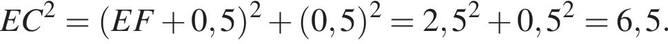 EC в квад­ра­те = левая круг­лая скоб­ка EF плюс 0,5 пра­вая круг­лая скоб­ка в квад­ра­те плюс левая круг­лая скоб­ка 0,5 пра­вая круг­лая скоб­ка в квад­ра­те =2,5 в квад­ра­те плюс 0,5 в квад­ра­те =6,5.