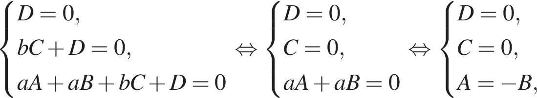 система выражений D = 0, bC плюс D = 0, aA плюс aB плюс bC плюс D = 0 конец системы . равносильно система выражений D = 0, C = 0, aA плюс aB = 0 конец системы . равносильно система выражений D = 0, C = 0, A = минус B, конец системы .
