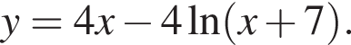 y=4x минус 4 на­ту­раль­ный ло­га­рифм левая круг­лая скоб­ка x плюс 7 пра­вая круг­лая скоб­ка .