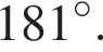181 гра­ду­сов.