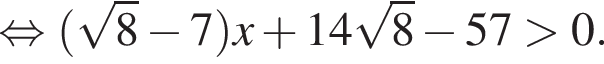  рав­но­силь­но левая круг­лая скоб­ка ко­рень из: на­ча­ло ар­гу­мен­та: 8 конец ар­гу­мен­та минус 7 пра­вая круг­лая скоб­ка x плюс 14 ко­рень из: на­ча­ло ар­гу­мен­та: 8 конец ар­гу­мен­та минус 57 боль­ше 0.