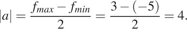 |a|= дробь: чис­ли­тель: f_max минус f_min, зна­ме­на­тель: 2 конец дроби = дробь: чис­ли­тель: 3 минус левая круг­лая скоб­ка минус 5 пра­вая круг­лая скоб­ка , зна­ме­на­тель: 2 конец дроби =4. 