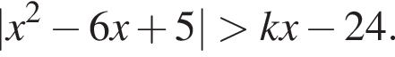 |x в квадрате минус 6x плюс 5| больше kx минус 24.