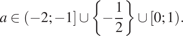 a принадлежит левая круглая скобка минус 2; минус 1 правая квадратная скобка \cup левая фигурная скобка минус дробь: числитель: 1, знаменатель: 2 конец дроби правая фигурная скобка \cup левая квадратная скобка 0;1 правая круглая скобка .