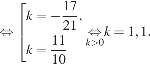  рав­но­силь­но со­во­куп­ность вы­ра­же­ний k= минус дробь: чис­ли­тель: 17, зна­ме­на­тель: 21 конец дроби ,k= дробь: чис­ли­тель: 11, зна­ме­на­тель: 10 конец дроби конец со­во­куп­но­сти . \undersetk боль­ше 0\mathop рав­но­силь­но k=1,1. 