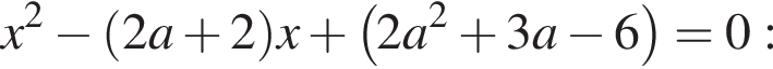 x в квад­ра­те минус левая круг­лая скоб­ка 2 a плюс 2 пра­вая круг­лая скоб­ка x плюс левая круг­лая скоб­ка 2 a в квад­ра­те плюс 3 a минус 6 пра­вая круг­лая скоб­ка =0: